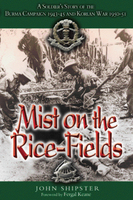 John Shipster - Mist on the Rice-Fields: A Soldiers Story of the Burma Campaign 1943–1045 and Korean War 1950–51