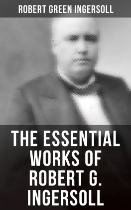 Robert Green Ingersoll - The Essential Works of Robert G. Ingersoll
