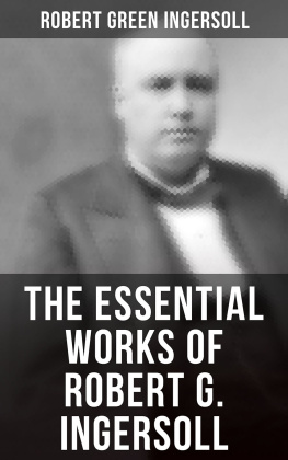 Robert Green Ingersoll The Essential Works of Robert G. Ingersoll