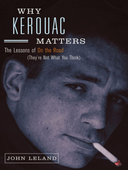 John Leland Why Kerouac Matters: The Lessons of On the Road (Theyre Not What You Think)