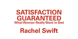 Rachel Swift - Satisfaction Guaranteed: What Women Really Want in Bed