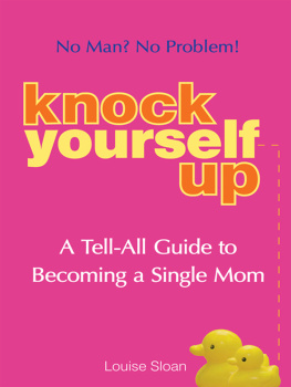 Louise Sloan - Knock Yourself Up: No Man? No Problem: A Tell-All Guide to Becoming a Single Mom