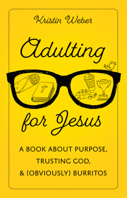 Kristin Weber - Adulting for Jesus: A Book about Purpose, Trusting God, and (Obviously) Burritos