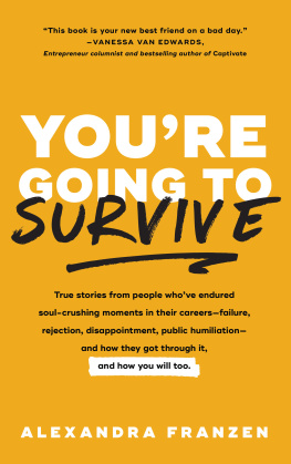 Alexandra Franzen - Youre Going to Survive: True Stories from People Whove Endured Soul-Crushing Moments in Their Careers—Failure, Rejection, Disappointment, Public Humiliation—and How They Got Through It