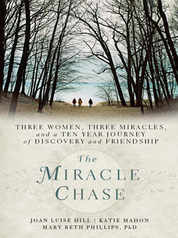 THE MIRACLE CHASE THREE WOMEN THREE MIRACLES and a TEN YEAR JOURNEY of - photo 1