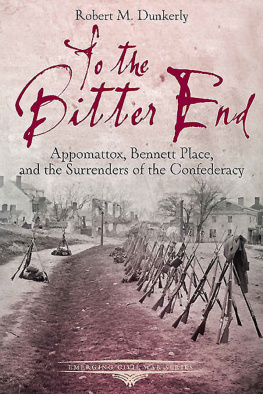 Robert M. Dunkerly - To the Bitter End: Appomattox, Bennett Place, and the Surrenders of the Confederacy