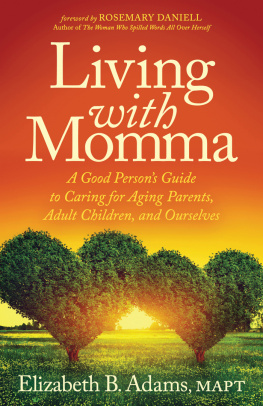 Elizabeth B. Adams Living with Momma: A Good Persons Guide to Caring for Aging Parents, Adult Children, and Ourselves