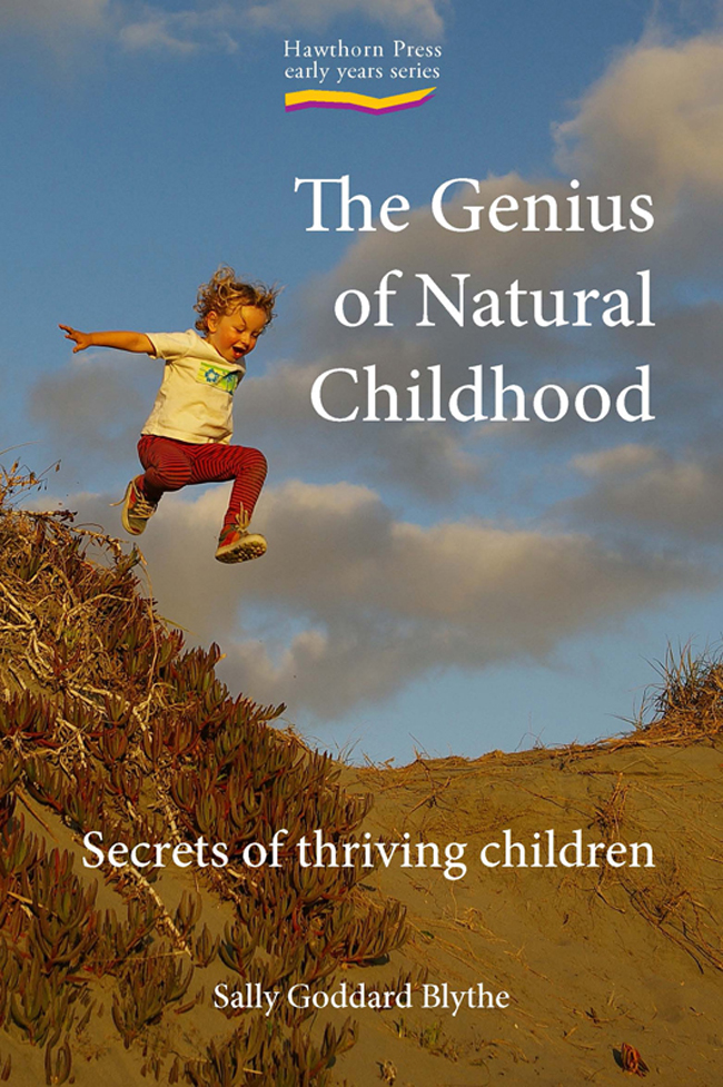 The Genius of Natural Childhood Secrets of Thriving Children SALLY GODDARD - photo 1