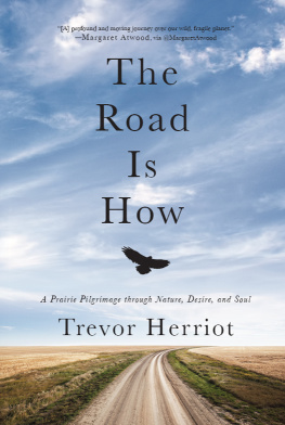 Trevor Herriot - The Road Is How: A Prairie Pilgrimage through Nature, Desire and Soul