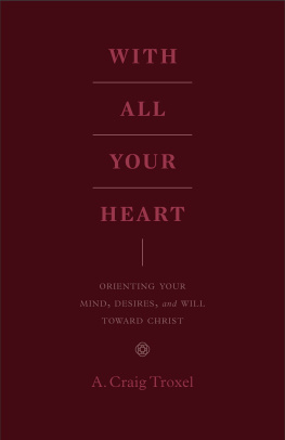 A. Craig Troxel - With All Your Heart: Orienting Your Mind, Desires, and Will Toward Christ