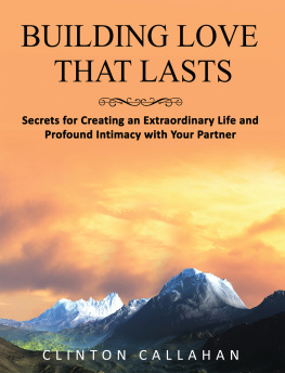 Clinton Callahan Building Love That Lasts: Secrets for Creating an Extraordinary Life and Profound Intimacy with Your Partner