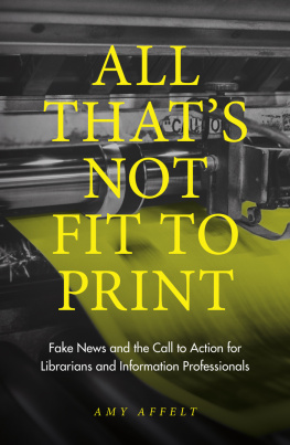 Amy Affelt - All Thats Not Fit to Print: Fake News and the Call to Action for Librarians and Information Professionals