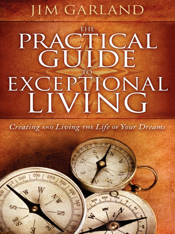 THE PRACTICAL GUIDE TO EXCEPTIONAL LIVING Creating AND Living THE Life OF - photo 1