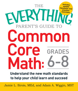 Jamie L. Sirois The Everything Parents Guide to Common Core Math Grades 6-8: Understand the New Math Standards to Help Your Child Learn and Succeed