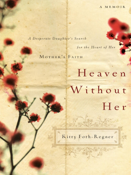 Kitty Foth-Regner - Heaven Without Her: A Desperate Daughters Search for the Heart of Her Mothers Faith