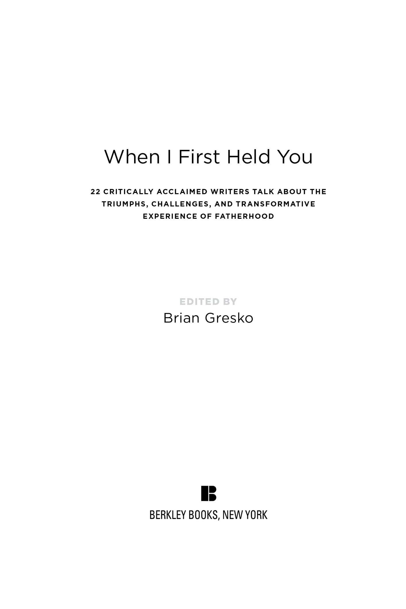When I First Held You 22 Critically Acclaimed Writers Talk About the Triumphs Challenges and Transformative Powers of Fatherhood - image 2