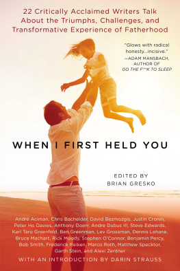 Brian Gresko When I First Held You: 22 Critically Acclaimed Writers Talk About the Triumphs, Challenges, and Transformative Powers of Fatherhood