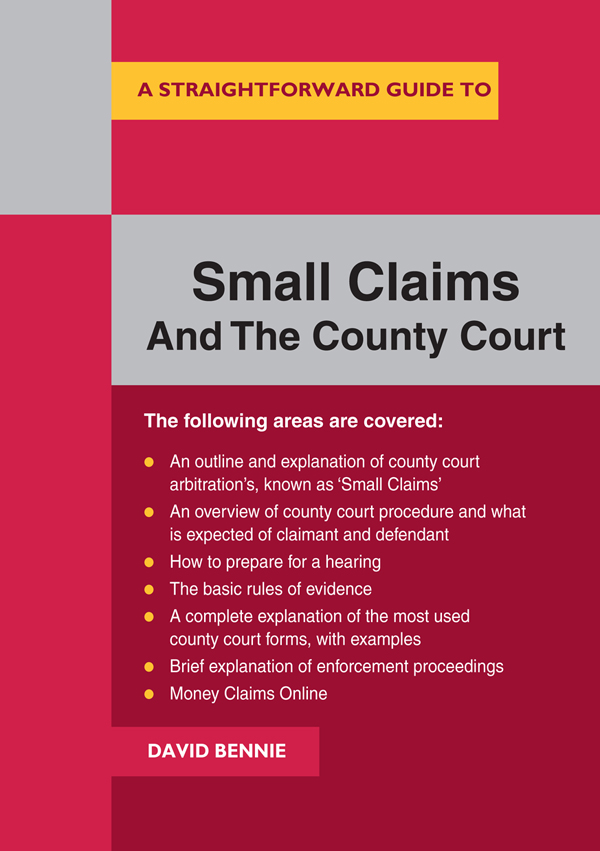 A STRAIGHTFORWARD GUIDE TO SMALL CLAIMS AND THE COUNTY COURT DAVID BENNIE - photo 1