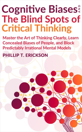 Phillip T. Erickson - Cognitive Biases And The Blind Spots Of Critical Thinking: Master Thinking Clearly, Learn Concealed Biases Of People, And Block Predictably Irrational Mental Models