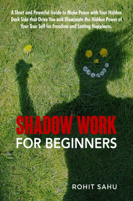 Rohit Sahu - Shadow Work For Beginners: A Short and Powerful Guide to Make Peace with Your Hidden Dark Side that Drive You and Illuminate the Hidden Power of Your True Self for Freedom and Lasting Happiness