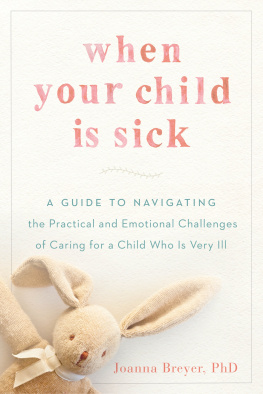 Joanna Breyer When Your Child Is Sick: A Guide to Navigating the Practical and Emotional Challenges of Caring for a Child Who Is Very Ill