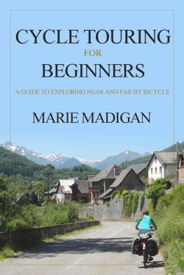 Marie Madigan - Cycle Touring For Beginners: A Guide to Exploring Near and Far by Bicycle