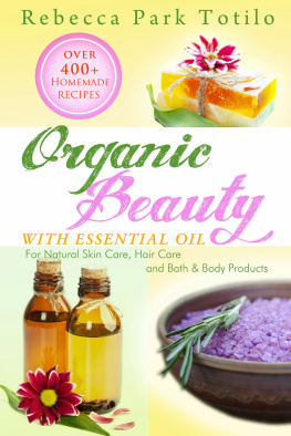 Rebecca Park Totilo - Organic Beauty With Essential Oil: Over 400+ Homemade Recipes for Natural Skin Care, Hair Care and Bath & Body Products