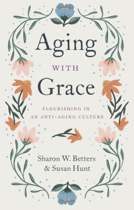 Sharon W. Betters - Aging with Grace: Flourishing in an Anti-Aging Culture