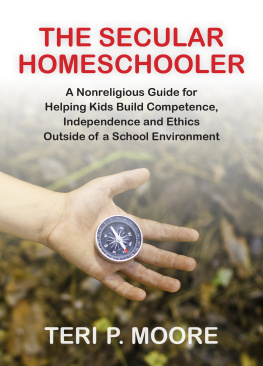 Teri Moore - The Secular Homeschooler: A Nonreligious Guide for Helping Kids Build Competence, Independence and Ethics Outside of a School Environment