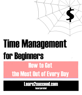 Learn2succeed.com Incorporated - Time Management for Beginners: How to Get the Most Out of Every Day