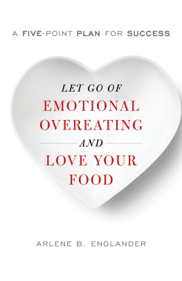 Arlene B. Englander Let Go of Emotional Overeating and Love Your Food: A Five-Point Plan for Success