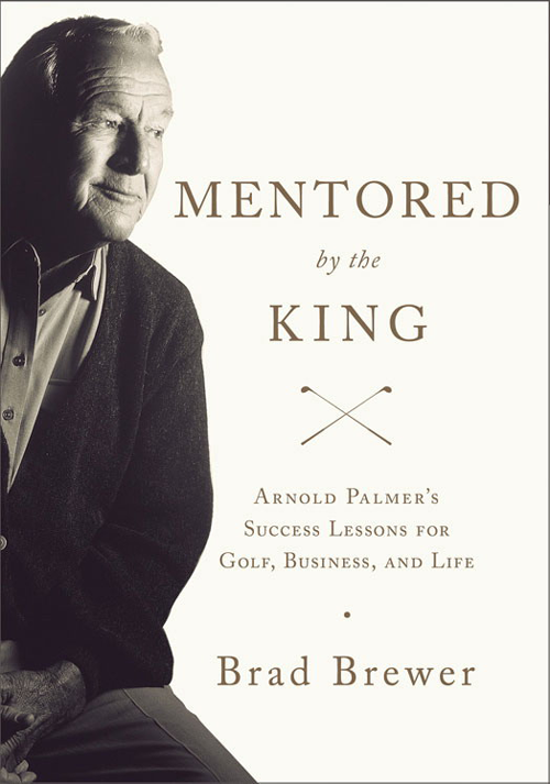 Mentored by the King Arnold Palmers Success Lessons for Golf Business and Life - image 1