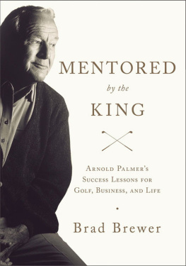 Brad Brewer - Mentored by the King: Arnold Palmers Success Lessons for Golf, Business, and Life