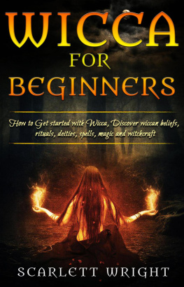 Scarlett Wright - Wicca For Beginners: How To Get started With Wicca, Discover Wiccan Beliefs, Rituals, Deities, Spells, Magic and Witchcraft