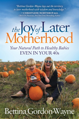 Bettina Gordon-Wayne - The Joy of Later Motherhood: Your Natural Path to Healthy Babies Even in Your 40s