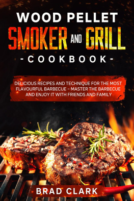 Brad Clark Wood Pellet Smoker and Grill Cookbook: Delicious Recipes and Technique for the Most Flavourful Barbecue – Master the Barbecue and Enjoy it With Friends and Family