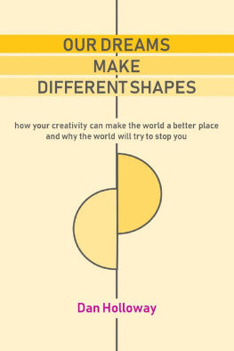 Dan Holloway Our Dreams Make Different Shapes: How Your Creativity can Make the World a Better Place and why the World Will Try to Stop you