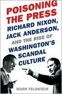 Mark Feldstein - Poisoning the Press: Richard Nixon, Jack Anderson, and the Rise of Washingtons Scandal Culture