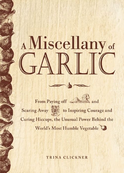 A Miscellany of Garlic From Paying Off Pyramids and Scaring Away Tigers to Inspiring Courage and Curing Hiccups the Unusual Power Behind the Worlds Most Humble Vegetable - image 1