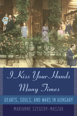 Marianne Szegedy-Maszak I Kiss Your Hands Many Times: Hearts, Souls, and Wars in Hungary