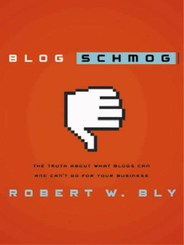 Robert W. Bly - Blog Schmog: The Truth about What Blogs Can (and Cant) Do for Your Business