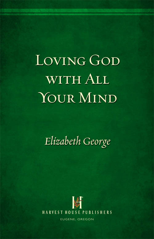 Loving God with All Your Mind Elizabeth George HARVEST HOUSE PUBLISHERS - photo 1