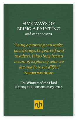 William Max Nelson - Five Ways of Being a Painting and Other Essays: The Winners of the Third Notting Hill Editions Essay Prize