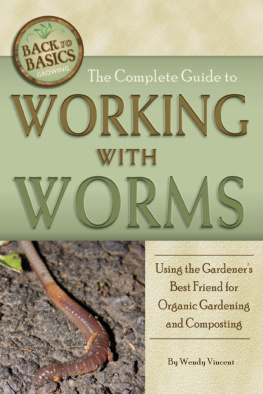 Wendy Vincent The Complete Guide to Working with Worms: Using the Gardeners Best Friend for Organic Gardening and Composting