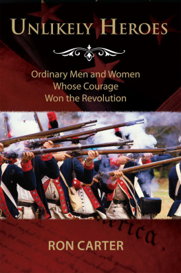 Ron Carter Unlikely Heroes: Ordinary Men and Women Whose Courage Won the Revolution