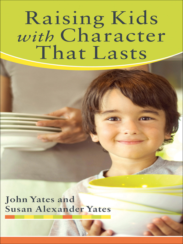 Raising Kids with Character That Lasts John Yates and Susan Alexander - photo 1