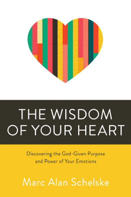 Marc Alan Schelske The Wisdom of Your Heart: Discovering the God-given Purpose and Power of Your Emotions