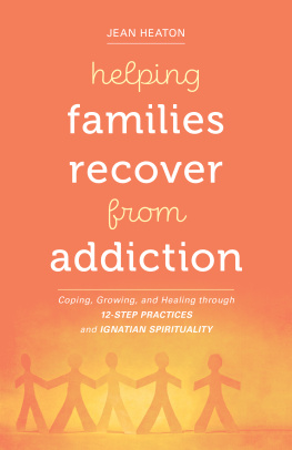 Jean Heaton - Helping Families Recover from Addiction: Coping, Growing, and Healing through 12-Step Practices and Ignatian Spirituality