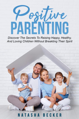 Natasha Becker - Positive Parenting: Discover The Secrets To Raising Happy, Healthy, And Loving Children Without Breaking Their Spirit