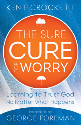 Kent Crockett The Sure Cure for Worry: Learning to Trust God No Matter What Happens